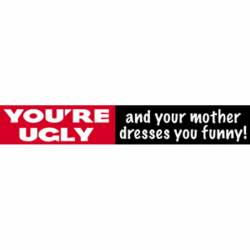 You're Ugly And Your Mother Dresses You Funny - Sticker