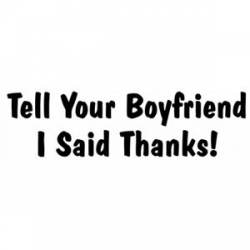 Tell Your Boyfriend I Said Thanks - Bumper Sticker