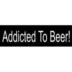Addicted To Beer - Bumper Sticker