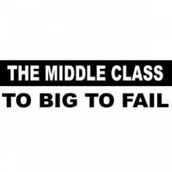 The Middle Class To Big To Fail - Bumper Sticker