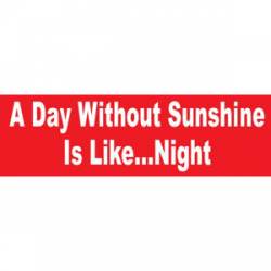 A Day Without Sunshine Is Like Night - Bumper Sticker