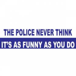 The Police Never Think It's Funny As You Do - Bumper Sticker