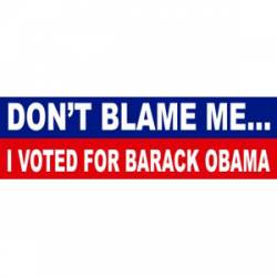 Don't Blame Me I Voted For Barack Obama - Bumper Sticker
