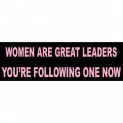 Women Are Great Leaders You're Following One Now - Bumper Sticker