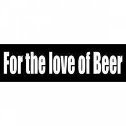 For The Love Of Beer - Bumper Sticker