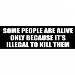 Some People Are Alive Only Because It's Illegal To Kill Them - Bumper Sticker