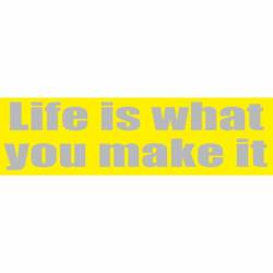 Life Is What You Make It - Bumper Sticker