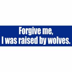 Forgive Me I Was Raised By Wolves - Bumper Sticker