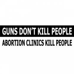 Guns Don't Kill People Abortion Clinics Kill People - Bumper Sticker