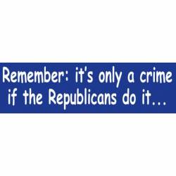 Remember It's Only A Crime If The Republicans Do It - Bumper Sticker