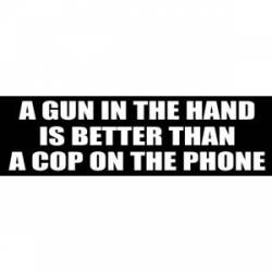 A Gun In The Hand Is Better Than A Cop On The Phone - Bumper Sticker