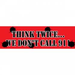 Think Twice?We Don't Call 911 - Bumper Sticker