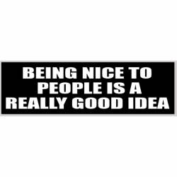 Being Nice To People Is A Really Good Idea - Bumper Sticker
