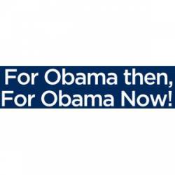 For Obama Then, For Obama Now - Bumper Sticker