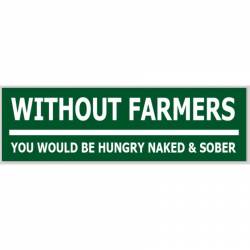 Without Farmers You Would Be Hungry Naked & Sober - Bumper Sticker