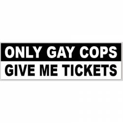 Only Gay Cops Give Me Tickets - Bumper Sticker