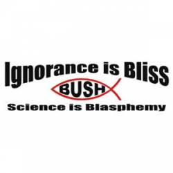 Ignorance Is Bliss - Bumper Sticker