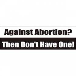 Against Abortion? Then Don't Have One - Bumper Sticker