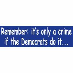 Remember It's Only A Crime If The Democrats Do It - Bumper Sticker