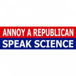 Annoy A Republican Speak Science - Bumper Sticker