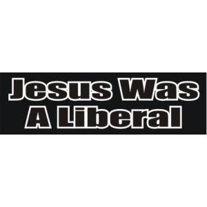 Jesus Was A Liberal Bumper Sticker