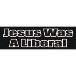 Jesus Was A Liberal - Bumper Sticker