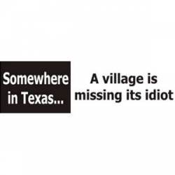 Somewhere In Texas A Village Is Missing Its Idiot - Bumper Sticker