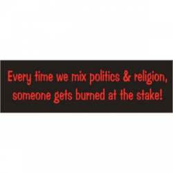 Every time We Mix Politics & Religion Someone Gets Burned At The Stake - Bumper Sticker