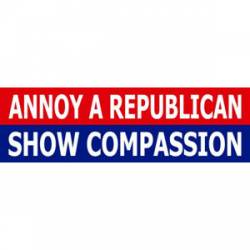 Annoy A Republican Show Compassion - Bumper Sticker