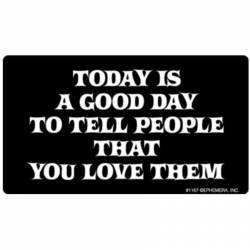 Today Is A Good Day To Tell People That You Love Them - Vinyl Sticker