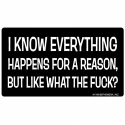 I Know Everything Happens For A Reason But Like What The Fuck? - Vinyl Sticker