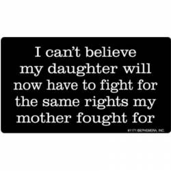Can't Believe My Daughter Will Have To Fight For The Same Rights - Vinyl Sticker