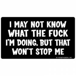 I May Not Kow What The Fuck I'm Doing But That Won't Stop Me - Vinyl Sticker