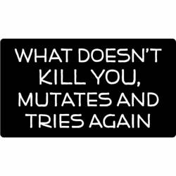 What Doesn't Kill You Mutates And Tries Again - Vinyl Sticker