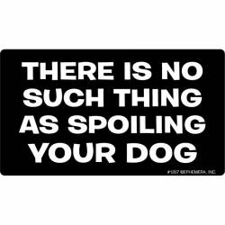 There Is No Such Thing As Spoiling Your Dog - Vinyl Sticker