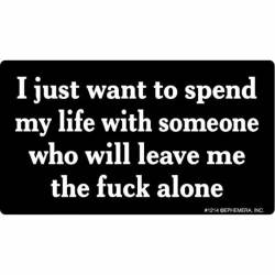 I Just Want To Spend My Life With Someone Who Will Leave me The Fuck Alone - Vinyl Sticker