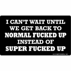 I Can't Wait Until We Get Back To Normal Fucked Up - Vinyl Sticker