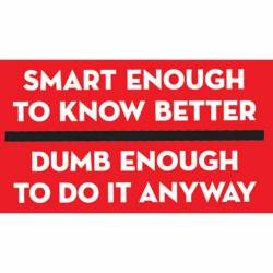 Smart Enough To Know Better Dumb Enough To Do It Anyway - Vinyl Sticker