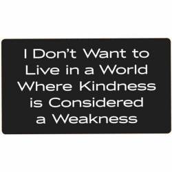 Don't Want To Live In A World Where Kindness Is Considered A Weakness - Vinyl Sticker