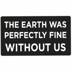 The Earth Was Perfectly Fine Without Us - Vinyl Sticker