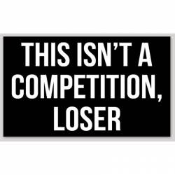This Isn't A Competition, Loser - Vinyl Sticker