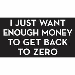 I Just Want Enough Money To Get Back To Zero - Vinyl Sticker