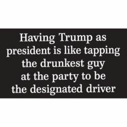 Having Trump As President Is Like Dunkest Guy Designated Driver - Vinyl Sticker