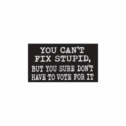 You Can't Fix Stupid But You Sure Don't Have To Vote For It - Vinyl Sticker
