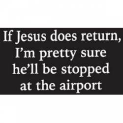 If Jesus Does Return I'm Pretty Sure He'll Be Stopped At The Airport - Sticker