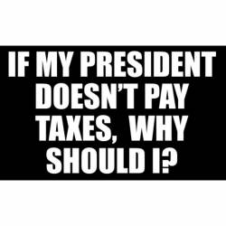 If My President Doesn't Pay Taxes Why Should I? - Sticker