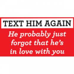 Text Him Again He Probably Just Forgot That He's In Love With You - Sticker