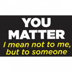 You Matter I Mean Not To Me But To Someone - Sticker