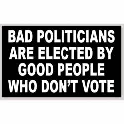 Bad Politicians Are Elected By Good People Who Don't Vote - Sticker