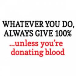 Always Give 100% Unless Donating Blood - Sticker